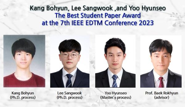 Kang Bohyun, Lee Sangwook ,and Yoo Hyunseo,The Best Student Paper Award at the 7th IEEE EDTM Conference 2023.”